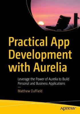Practical App Development with Aurelia: Leverage the Power of Aurelia to Build Personal and Business Applications - Matthew Duffield - cover