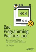 Bad Programming Practices 101: Become a Better Coder by Learning How (Not) to Program