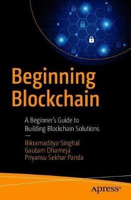 Beginning Blockchain: A Beginner's Guide to Building Blockchain Solutions - Bikramaditya Singhal,Gautam Dhameja,Priyansu Sekhar Panda - cover