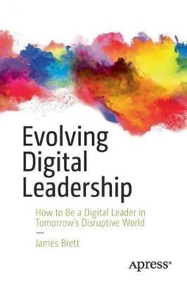 Evolving Digital Leadership: How to Be a Digital Leader in Tomorrow's Disruptive World - James Brett - cover