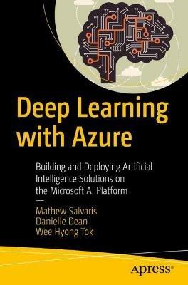 Deep Learning with Azure: Building and Deploying Artificial Intelligence Solutions on the Microsoft AI Platform - Mathew Salvaris,Danielle Dean,Wee Hyong Tok - cover
