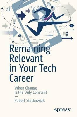 Remaining Relevant in Your Tech Career: When Change Is the Only Constant - Robert Stackowiak - cover