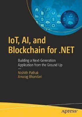 IoT, AI, and Blockchain for .NET: Building a Next-Generation Application from the Ground Up - Nishith Pathak,Anurag Bhandari - cover