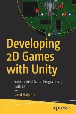 Developing 2D Games with Unity: Independent Game Programming with C# - Jared Halpern - cover