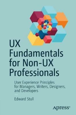 UX Fundamentals for Non-UX Professionals: User Experience Principles for Managers, Writers, Designers, and Developers - Edward Stull - cover