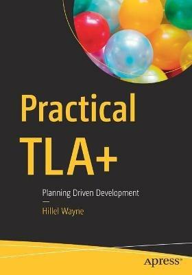 Practical TLA+: Planning Driven Development - Hillel Wayne - cover