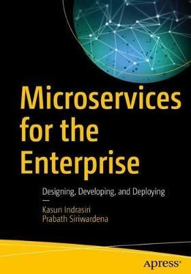 Microservices for the Enterprise: Designing, Developing, and Deploying - Kasun Indrasiri,Prabath Siriwardena - cover