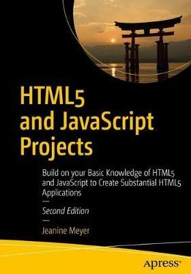 HTML5 and JavaScript Projects: Build on your Basic Knowledge of HTML5 and JavaScript to Create Substantial HTML5 Applications - Jeanine Meyer - cover
