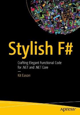 Stylish F#: Crafting Elegant Functional Code for .NET and .NET Core - Kit Eason - cover