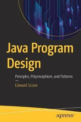 Java Program Design: Principles, Polymorphism, and Patterns - Edward Sciore - cover