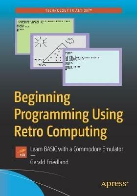 Beginning Programming Using Retro Computing: Learn BASIC with a Commodore Emulator - Gerald Friedland - cover