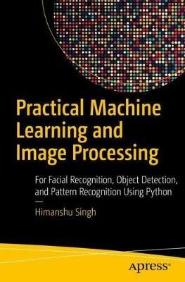Practical Machine Learning and Image Processing: For Facial Recognition, Object Detection, and Pattern Recognition Using Python - Himanshu Singh - cover