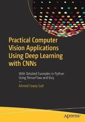 Practical Computer Vision Applications Using Deep Learning with CNNs: With Detailed Examples in Python Using TensorFlow and Kivy - Ahmed Fawzy Gad - cover