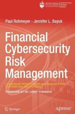 Financial Cybersecurity Risk Management: Leadership Perspectives and Guidance for Systems and Institutions - Paul Rohmeyer,Jennifer L. Bayuk - cover