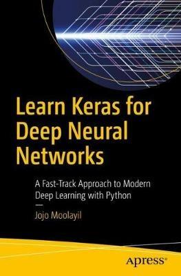 Learn Keras for Deep Neural Networks: A Fast-Track Approach to Modern Deep Learning with Python - Jojo Moolayil - cover