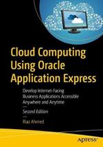 Cloud Computing Using Oracle Application Express: Develop Internet-Facing Business Applications Accessible Anywhere and Anytime