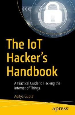 The IoT Hacker's Handbook: A Practical Guide to Hacking the Internet of Things - Aditya Gupta - cover
