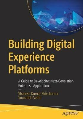 Building Digital Experience Platforms: A Guide to Developing Next-Generation Enterprise Applications - Shailesh Kumar Shivakumar,Sourabhh Sethii - cover