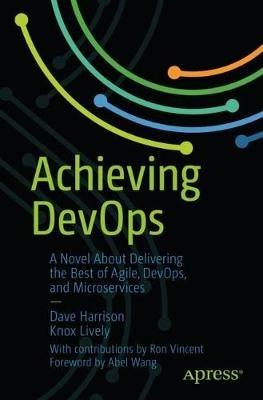 Achieving DevOps: A Novel About Delivering the Best of Agile, DevOps, and Microservices - Dave Harrison,Knox Lively - cover