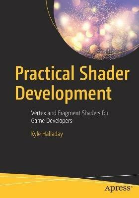 Practical Shader Development: Vertex and Fragment Shaders for Game Developers - Kyle Halladay - cover