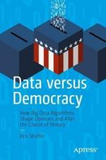 Data versus Democracy: How Big Data Algorithms Shape Opinions and Alter the Course of History