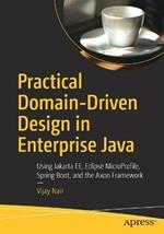 Practical Domain-Driven Design in Enterprise Java: Using Jakarta EE, Eclipse MicroProfile, Spring Boot, and the Axon Framework