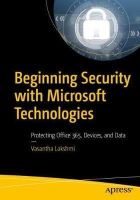 Beginning Security with Microsoft Technologies: Protecting Office 365, Devices, and Data - Vasantha Lakshmi - cover