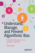 Understand, Manage, and Prevent Algorithmic Bias: A Guide for Business Users and Data Scientists