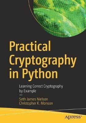 Practical Cryptography in Python: Learning Correct Cryptography by Example - Seth James Nielson,Christopher K. Monson - cover