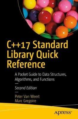 C++17 Standard Library Quick Reference: A Pocket Guide to Data Structures, Algorithms, and Functions - Peter Van Weert,Marc Gregoire - cover