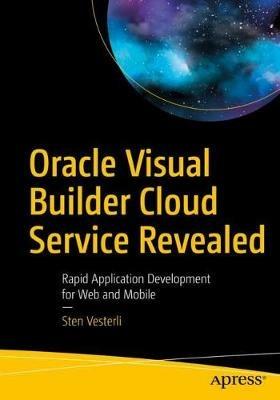 Oracle Visual Builder Cloud Service Revealed: Rapid Application Development for Web and Mobile - Sten Vesterli - cover