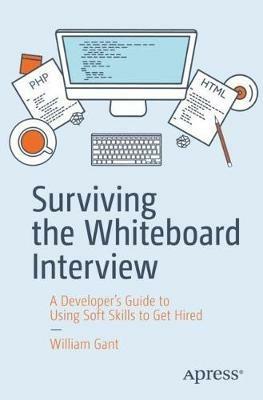 Surviving the Whiteboard Interview: A Developer’s Guide to Using Soft Skills to Get Hired - William Gant - cover