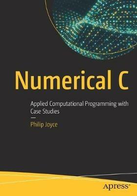 Numerical C: Applied Computational Programming with Case Studies - Philip Joyce - cover