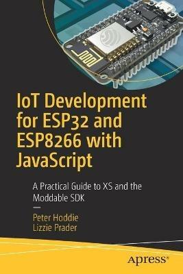 IoT Development for ESP32 and ESP8266 with JavaScript: A Practical Guide to XS and the Moddable SDK - Peter Hoddie,Lizzie Prader - cover