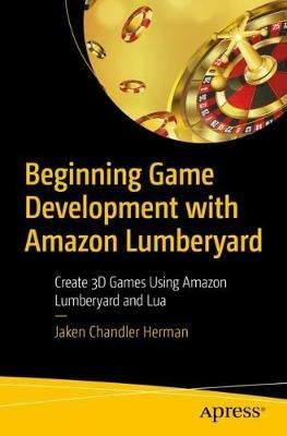 Beginning Game Development with Amazon Lumberyard: Create 3D Games Using Amazon Lumberyard and Lua - Jaken Chandler Herman - cover