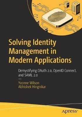 Solving Identity Management in Modern Applications: Demystifying OAuth 2.0, OpenID Connect, and SAML 2.0 - Yvonne Wilson,Abhishek Hingnikar - cover