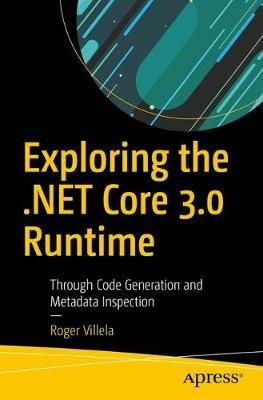 Exploring the .NET Core 3.0 Runtime: Through Code Generation and Metadata Inspection - Roger Villela - cover