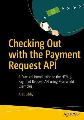 Checking Out with the Payment Request API: A Practical Introduction to the HTML5 Payment Request API using Real-world Examples - Alex Libby - cover