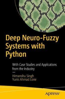 Deep Neuro-Fuzzy Systems with Python: With Case Studies and Applications from the Industry - Himanshu Singh,Yunis Ahmad Lone - cover