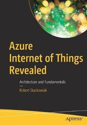 Azure Internet of Things Revealed: Architecture and Fundamentals - Robert Stackowiak - cover