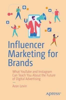 Influencer Marketing for Brands: What YouTube and Instagram Can Teach You About the Future of Digital Advertising - Aron Levin - cover