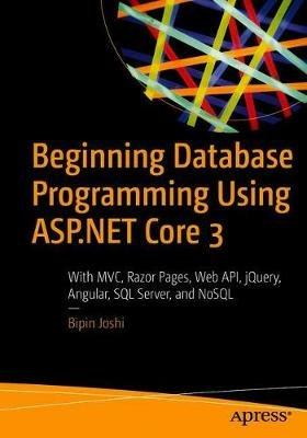 Beginning Database Programming Using ASP.NET Core 3: With MVC, Razor Pages, Web API, jQuery, Angular, SQL Server, and NoSQL - Bipin Joshi - cover