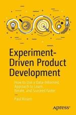 Experiment-Driven Product Development: How to Use a Data-Informed Approach to Learn, Iterate, and Succeed Faster