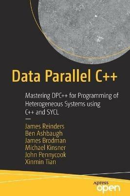 Data Parallel C++: Mastering DPC++ for Programming of Heterogeneous Systems using C++ and SYCL - James Reinders,Ben Ashbaugh,James Brodman - cover