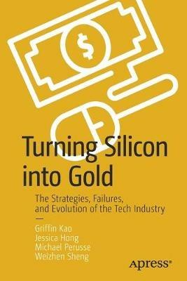 Turning Silicon into Gold: The Strategies, Failures, and Evolution of the Tech Industry - Griffin Kao,Jessica Hong,Michael Perusse - cover