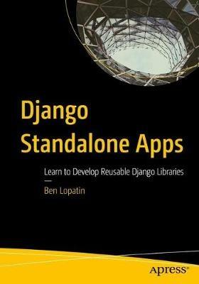 Django Standalone Apps: Learn to Develop Reusable Django Libraries - Ben Lopatin - cover