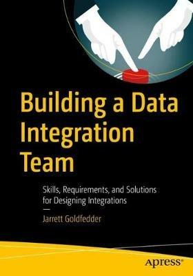Building a Data Integration Team: Skills, Requirements, and Solutions for Designing Integrations - Jarrett Goldfedder - cover