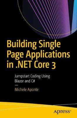 Building Single Page Applications in .NET Core 3: Jumpstart Coding Using Blazor and C# - Michele Aponte - cover