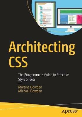 Architecting CSS: The Programmer’s Guide to Effective Style Sheets - Martine Dowden,Michael Dowden - cover