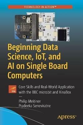 Beginning Data Science, IoT, and AI on Single Board Computers: Core Skills and Real-World Application with the BBC micro:bit and XinaBox - Philip Meitiner,Pradeeka Seneviratne - cover